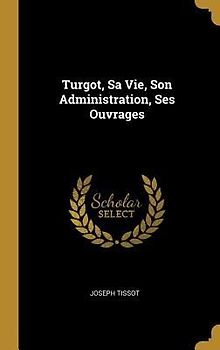 Turgot, Sa Vie, Son Administration, Ses Ouvrages