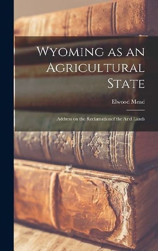 Wyoming as an Agricultural State; Address on the Reclamationof the Arid Lands