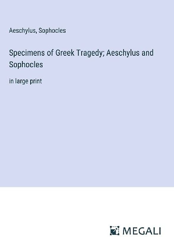 Specimens of Greek Tragedy; Aeschylus and Sophocles