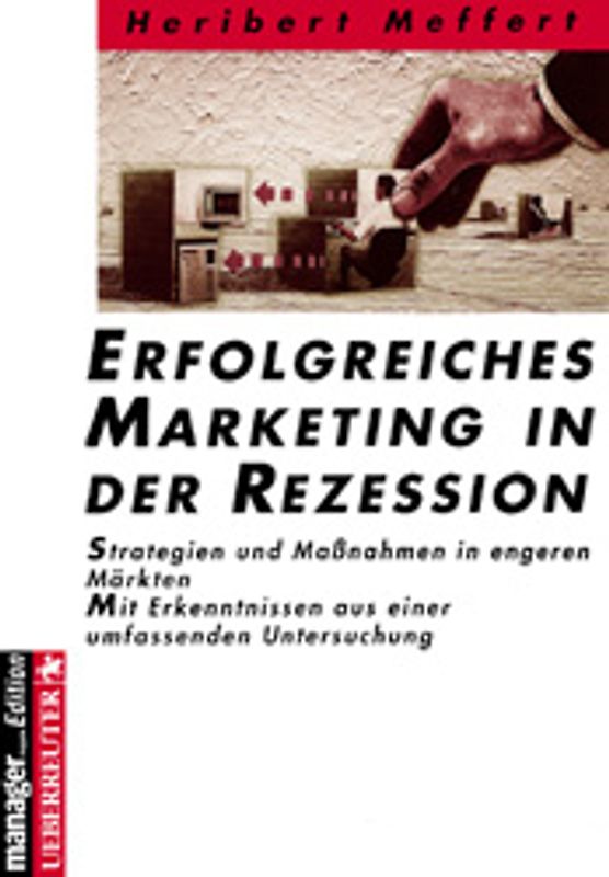 Erfolgreicheres Marketing in der Rezession. Strategien und Massnahmen in engeren Märkten. Mit Erkenntnissen aus einer umfassenden Untersuchung
