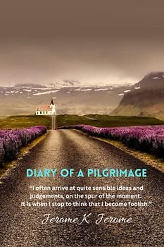 Diary of a Pilgrimage: “I often arrive at quite sensible ideas and judgements, on the spur of the moment. It is when I stop to think that I become foolish.”