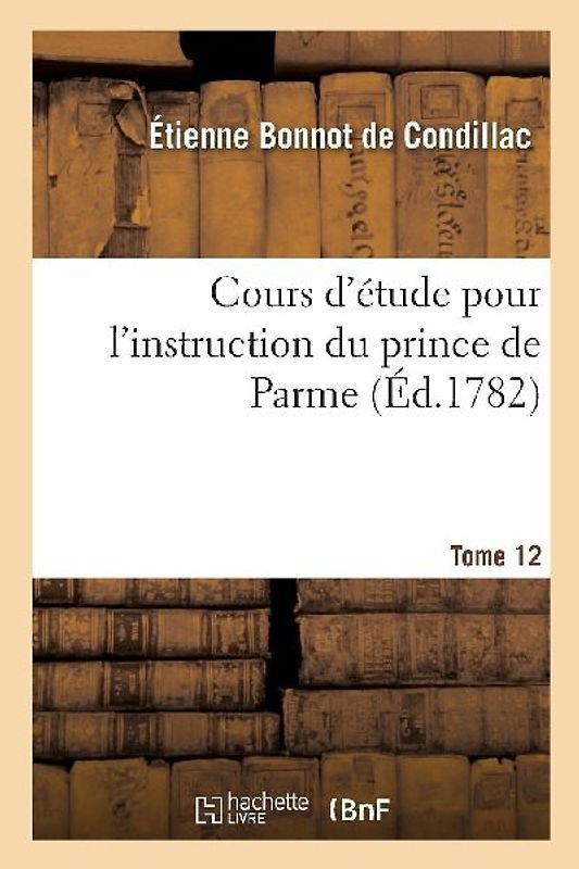 Cours d'Étude Pour l'Instruction Du Prince de Parme. Tome 12