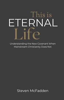 This Is Eternal Life: Understanding the New Covenant When Mainstream Christianity Does Not