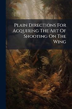 Plain Directions For Acquiring The Art Of Shooting On The Wing