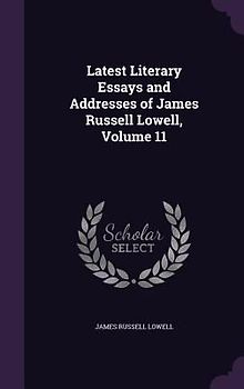 Latest Literary Essays and Addresses of James Russell Lowell, Volume 11