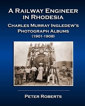 A Railway Engineer in Rhodesia - Charles Murray Ingledew’s Photograph Albums (1901-1908)