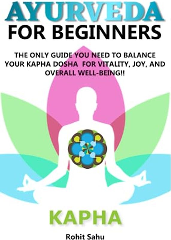 AYURVEDA FOR BEGINNERS- KAPHA: The Only Guide You Need To Balance Your Kapha Dosha For Vitality, Joy, And Overall Well-being!!