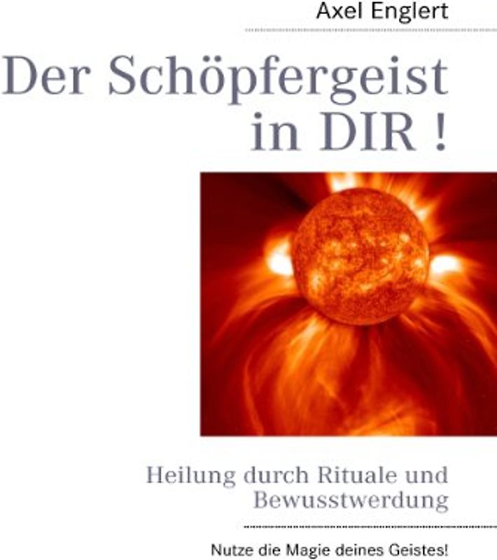 Der Schöpfergeist in DIR !: Heilung durch Rituale und Bewusstwerdung