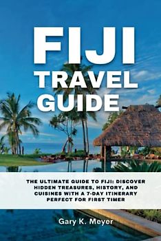 Fiji travel guide: The Ultimate Guide to Fiji: Discover Hidden Treasures, History, and Cuisines with a 7-Day Itinerary Perfect for First Timer