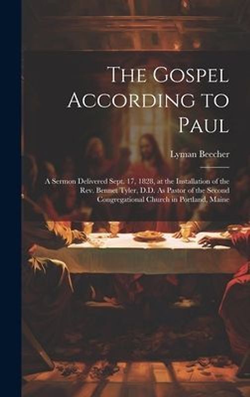 The Gospel According to Paul: A Sermon Delivered Sept. 17, 1828, at the Installation of the Rev. Bennet Tyler, D.D. As Pastor of the Second Congrega