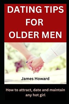 Dating Tips for Older Men: How to attract, date and maintain any hot girl