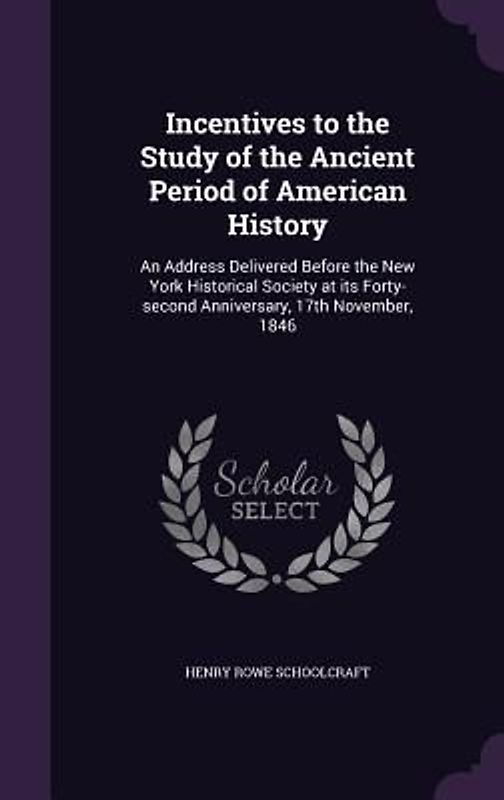 Incentives to the Study of the Ancient Period of American History: An Address Delivered Before the New York Historical Society at its Forty-second Ann