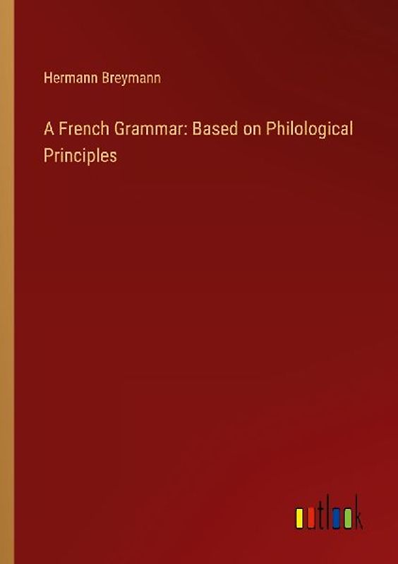 A French Grammar: Based on Philological Principles