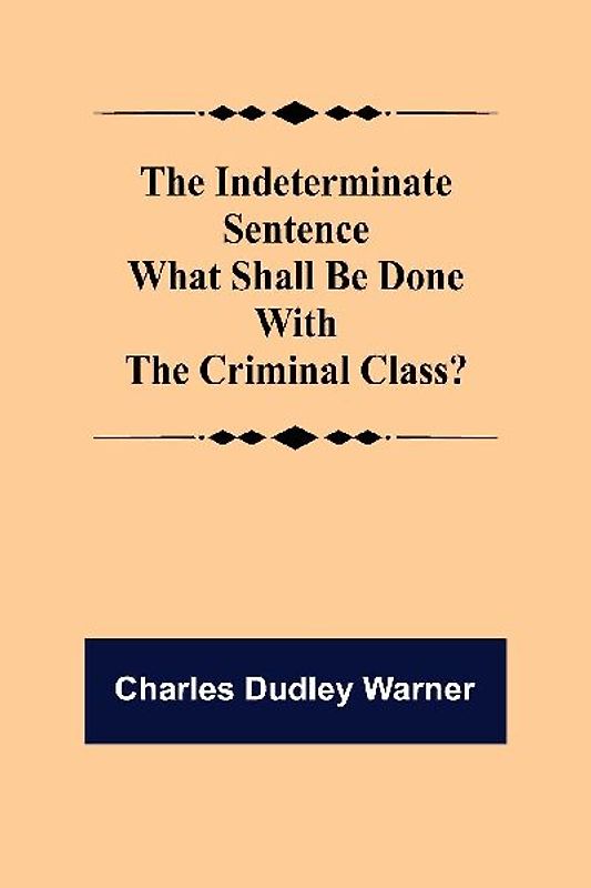 The Indeterminate Sentence What Shall Be Done With The Criminal Class?