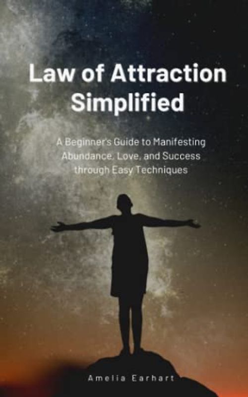 Law of Attraction Simplified: A Beginner's Guide to Manifesting Abundance, Love, and Success through Easy Techniques