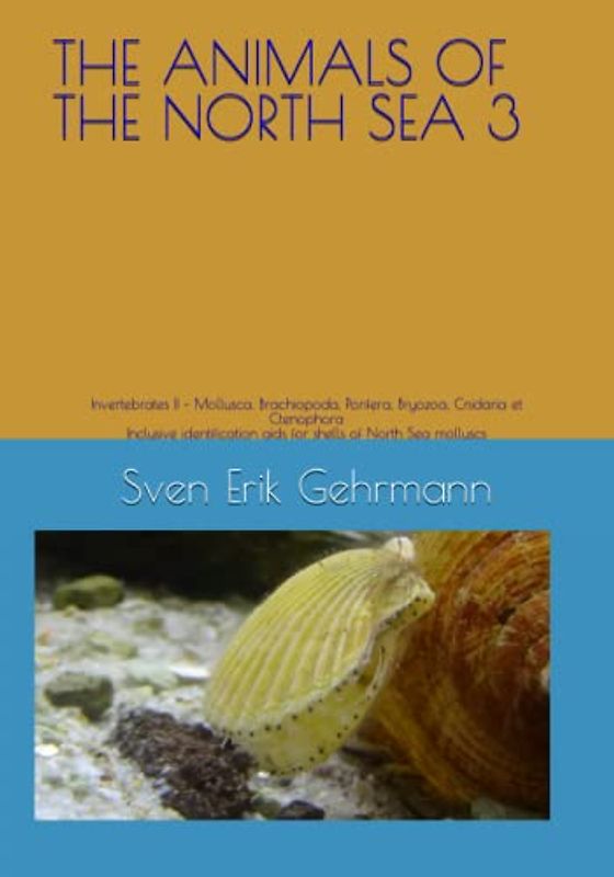 THE ANIMALS OF THE NORTH SEA 3: Invertebrates II – Mollusca, Brachiopoda, Porifera, Bryozoa, Cnidaria et Ctenophora Inclusive identification aids for shells of North Sea molluscs
