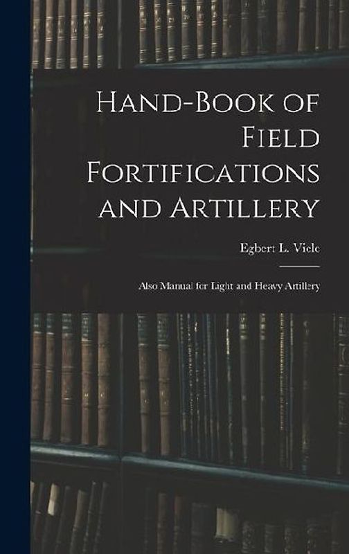 Hand-book of Field Fortifications and Artillery; Also Manual for Light and Heavy Artillery
