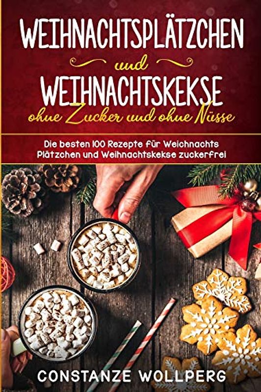Weihnachtsplätzchen und Weihnachtskekse ohne Zucker und ohne Nüsse Die besten 100 Rezepte für Weihnachts Plätzchen und Weihnachtskekse zuckerfrei