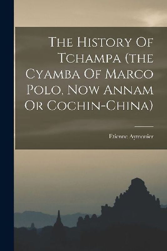 The History Of Tchampa (the Cyamba Of Marco Polo, Now Annam Or Cochin-china)