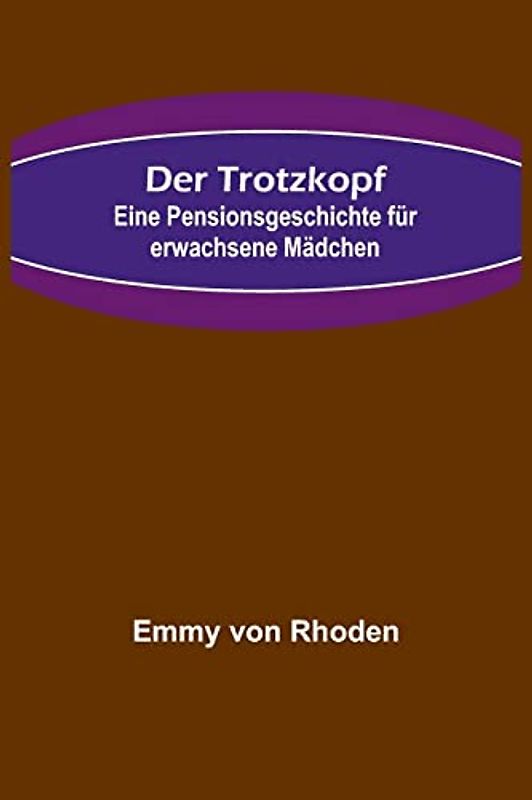 Der Trotzkopf: Eine Pensionsgeschichte für erwachsene Mädchen