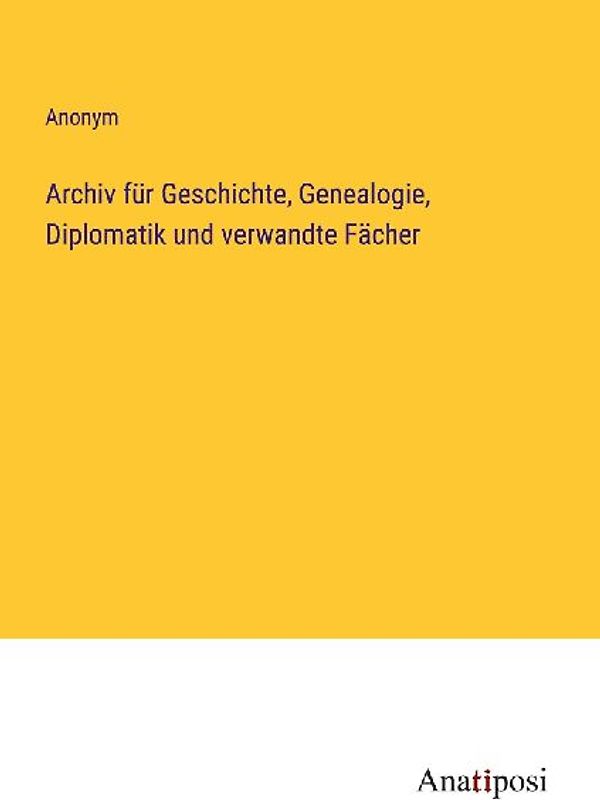 Archiv für Geschichte, Genealogie, Diplomatik und verwandte Fächer