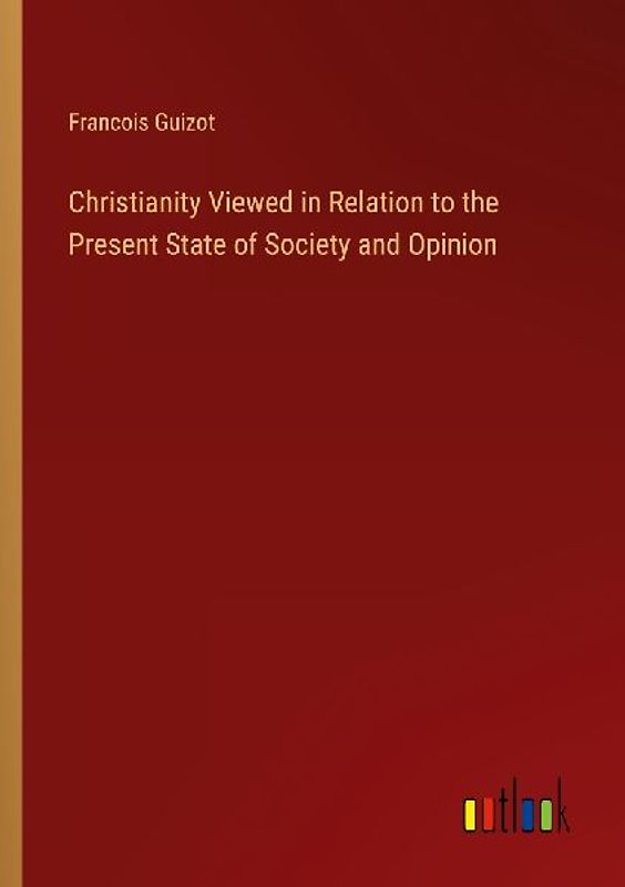 Christianity Viewed in Relation to the Present State of Society and Opinion