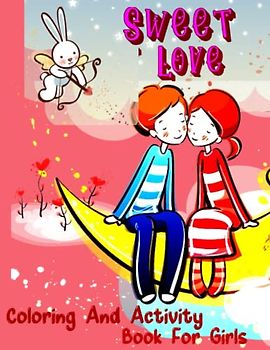 Sweet Love Coloring and Activity Book for Girls: Coloring Hearts, Cute Animals, Romantic Scenes, Flowers and Drawings Connect the Dots