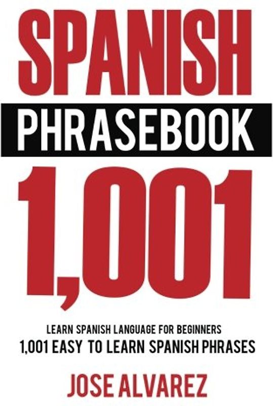 Spanish Phrasebook: 1,001 Easy to Learn Spanish Phrases, Learn Spanish Language for Beginners (Spanish Lessons, Spanish 101, Spanish Books)