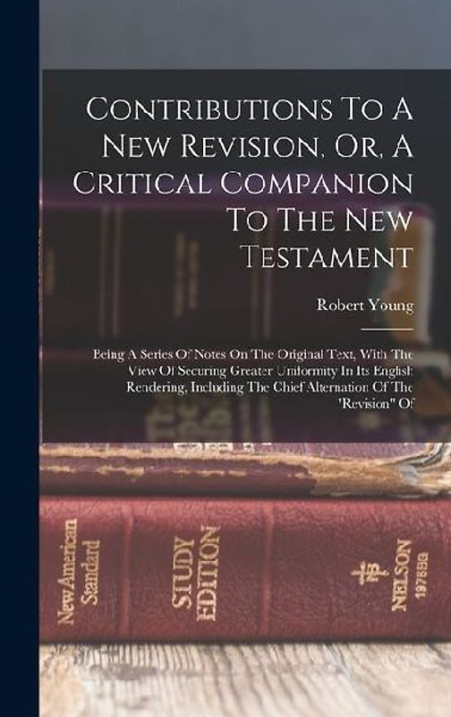 Contributions To A New Revision, Or, A Critical Companion To The New Testament: Being A Series Of Notes On The Original Text, With The View Of Securin