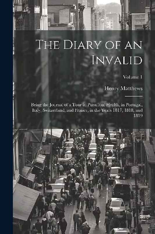 The Diary of an Invalid: Being the Journal of a Tour in Pursuit of Health, in Portugal, Italy, Switzerland, and France, in the Years 1817, 1818