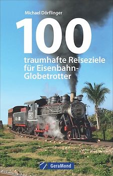 100 traumhafte Reiseziele für Eisenbahn-Globetrotter