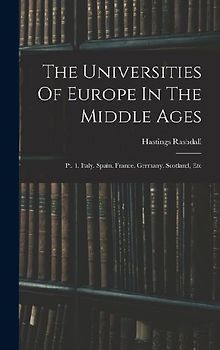 The Universities Of Europe In The Middle Ages: Pt. 1. Italy. Spain. France. Germany. Scotland, Etc