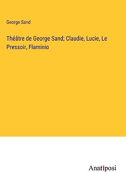 Théâtre de George Sand; Claudie, Lucie, Le Pressoir, Flaminio