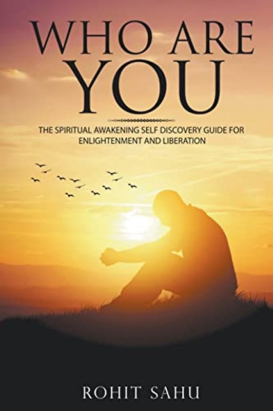 Who Are You: The Spiritual Awakening Self Discovery Guide For Enlightenment And Liberation