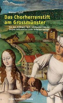 Das Chorherrenstift am Grossmünster. Von den Anfängen im 9. jahrhundert bis zur Zürcher Reformation unter Huldrych Zwingli