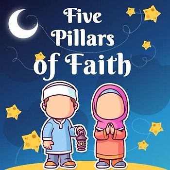 Five Pillars of Faith: An Introduction to Islamic Beliefs and Practices for Kids | Islam Book for Children |