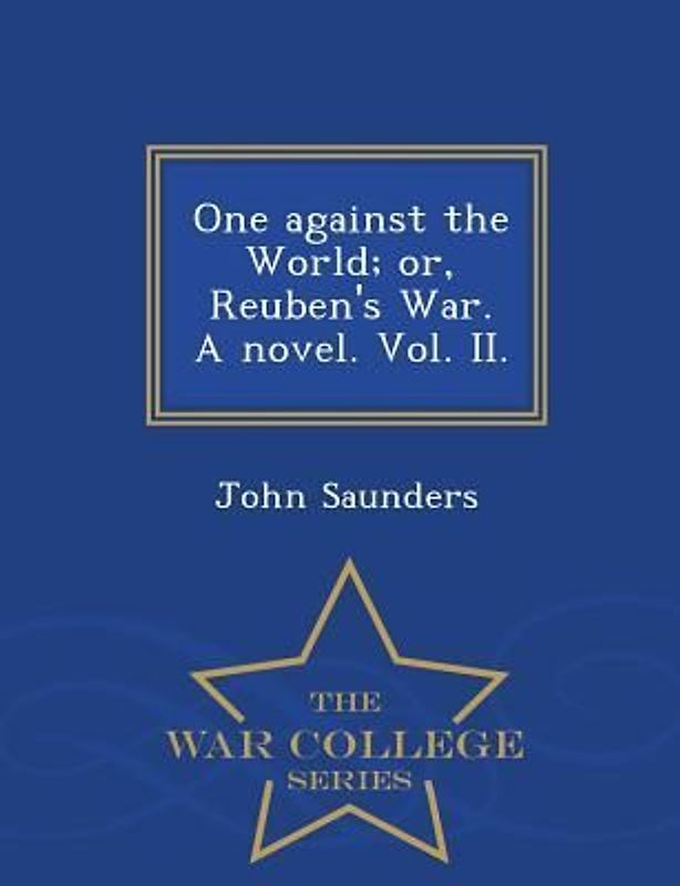 One Against the World; Or, Reuben's War. a Novel. Vol. II. - War College Series