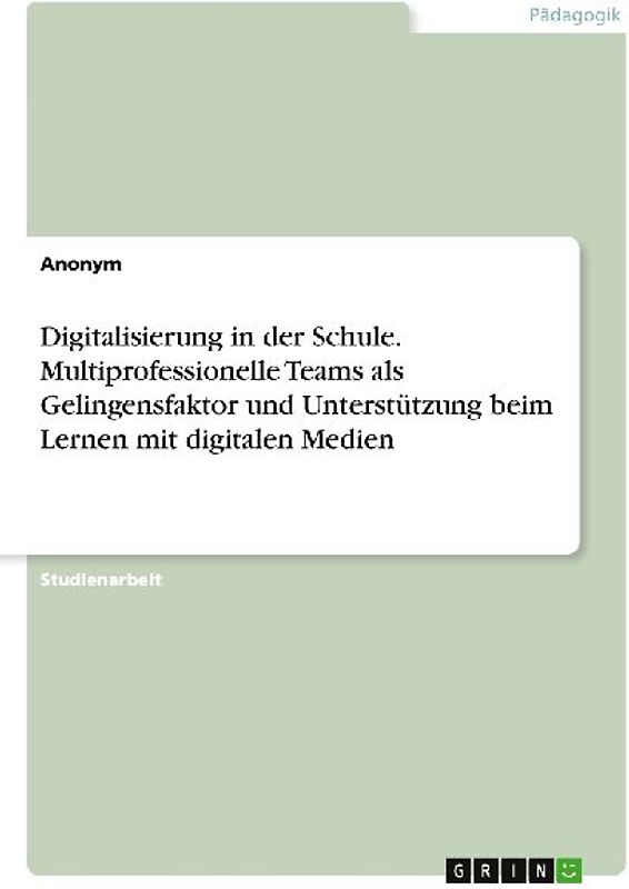 Digitalisierung in der Schule. Multiprofessionelle Teams als Gelingensfaktor und Unterstützung beim Lernen mit digitalen Medien