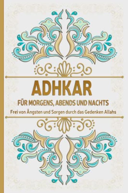 Adkar für morgens, abends und nachts: Frei von Ängsten und Sorgen durch das Gedenken Allahs