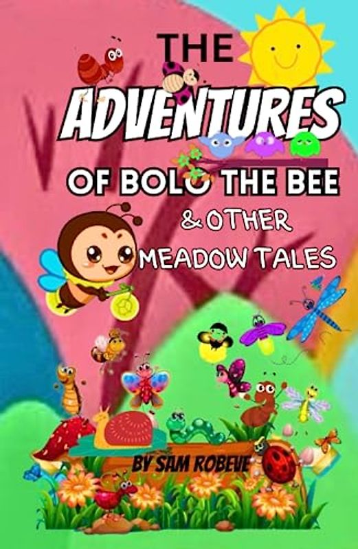 The Adventures of Bolo the Bee & Other Meadow Tales: About kindness, friendship, courage, perseverance and help each other