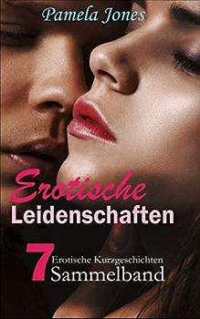 Erotische Leidenschaften, 7 erotische Kurzgeschichten: 7 erotische Kurzgeschichten