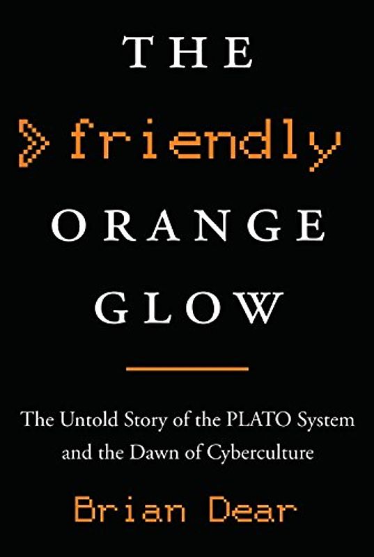 The Friendly Orange Glow: The Untold Story of the PLATO System and the Dawn of Cyberculture