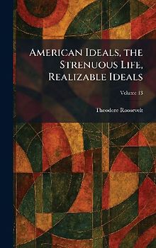 American Ideals, the Strenuous Life, Realizable Ideals