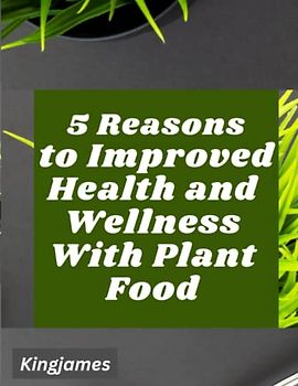5 Reasons to Improved Health and Wellness With Plant Food: Incorporate More Vegetable-Based Dishes into Your Diet