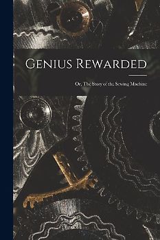 Genius Rewarded; or, The Story of the Sewing Machine