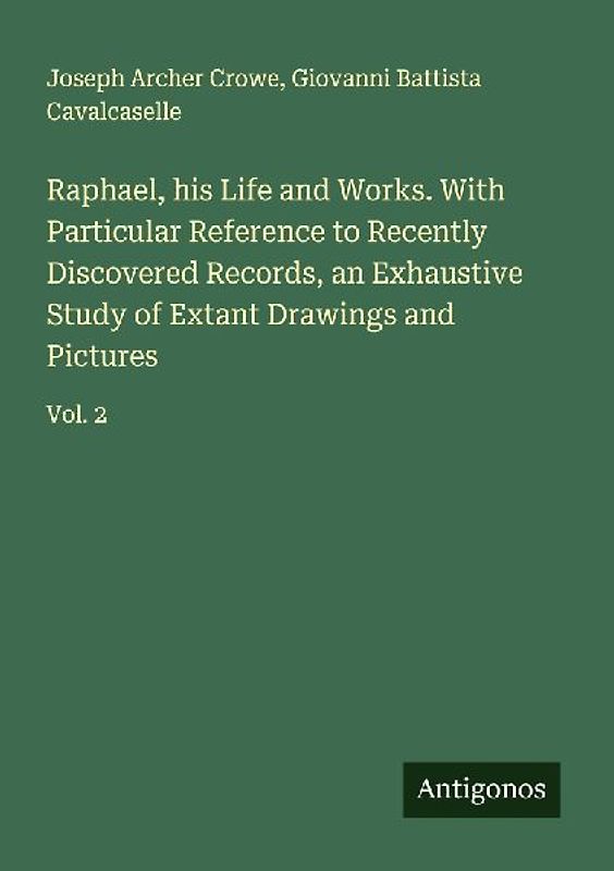 Raphael, his Life and Works. With Particular Reference to Recently Discovered Records, an Exhaustive Study of Extant Drawings and Pictures