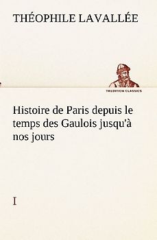 Histoire de Paris depuis le temps des Gaulois jusqu'à nos jours - I
