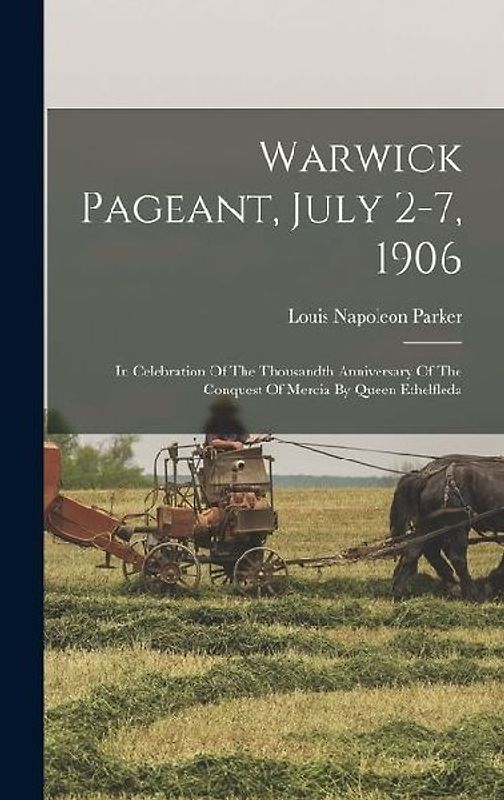Warwick Pageant, July 2-7, 1906: In Celebration Of The Thousandth Anniversary Of The Conquest Of Mercia By Queen Ethelfleda
