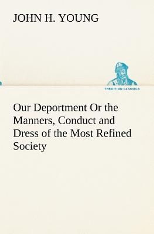 Our Deportment Or the Manners, Conduct and Dress of the Most Refined Society