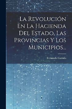 La Revolución En La Hacienda Del Estado, Las Provincias Y Los Municipios...